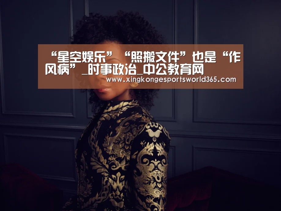 “星空娱乐”“照搬文件”也是“作风病”_时事政治_中公教育网(图3) 星空竞猜