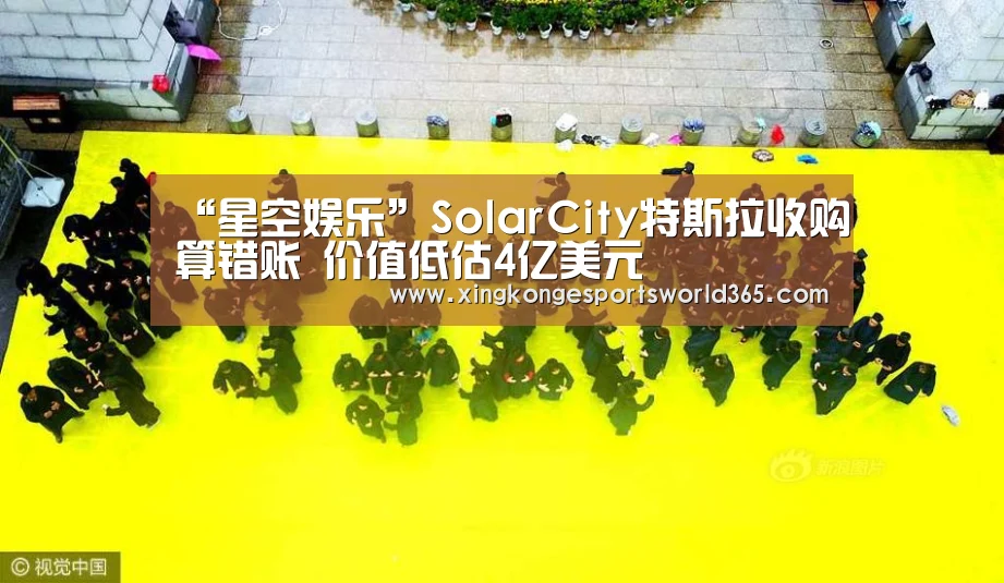 “星空娱乐”SolarCity特斯拉收购算错账 价值低估4亿美元(图1) 星空竞猜